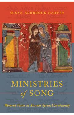 Ministries of Song: Women's Voices in Ancient Syriac Christianity - Susan Ashbrook Harvey