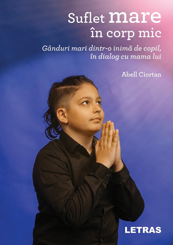 Suflet mare in corp mic. Ganduri mari dintr-o inima de copil, in dialog cu mama lui - Abell Ciortan