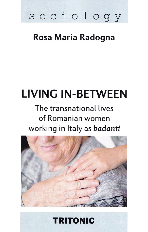 Living in-between. The transnational lives of Romanian women working in Italy as badanti - Rosa Maria Radogna
