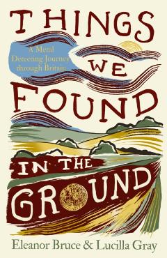 Coperta cărții 'Things We Found in the Ground - Eleanor|gray Bruce'