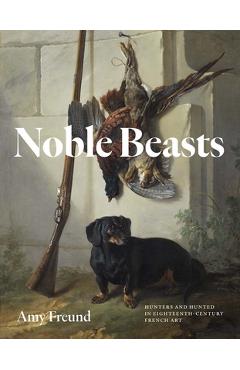 Coperta cărții 'Noble Beasts: Hunters and Hunted in Eighteenth-Century French Art - Amy Freund'