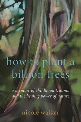 Coperta cărții 'How to Plant a Billion Trees: A Memoir of Childhood Trauma and the Healing Power of Nature - Nicole Walker'