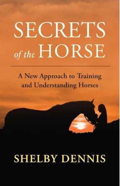 Coperta cărții 'Secrets of the Horse: A New Approach to Training and Understanding Horses - Shelby Dennis'