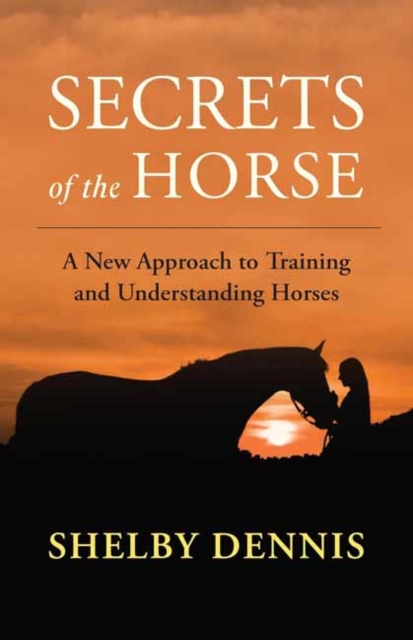 Coperta cărții 'Secrets of the Horse: A New Approach to Training and Understanding Horses - Shelby Dennis'