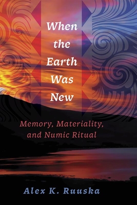Coperta cărții 'When the Earth Was New: Memory, Materiality, and Numic Ritual - Alex K. Ruuska'