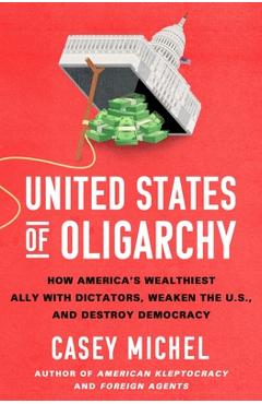 Coperta cărții 'United States of Oligarchy: How America's Wealthiest Ally with Dictators, Weaken the U.S., and Destroy Democracy -'