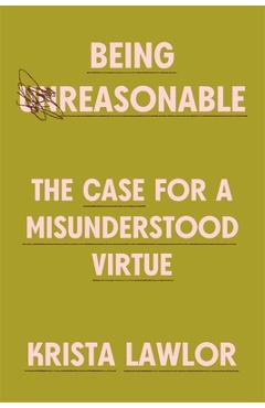 Coperta cărții 'Being Reasonable: The Case for a Misunderstood Virtue - Krista Lawlor'
