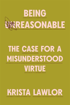 Coperta cărții 'Being Reasonable: The Case for a Misunderstood Virtue - Krista Lawlor'