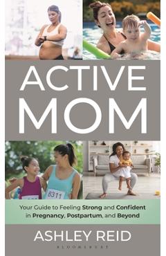 Coperta cărții 'Active Mom: Your Guide to Feeling Strong and Confident in Pregnancy, Postpartum, and Beyond - Ashley Reid'