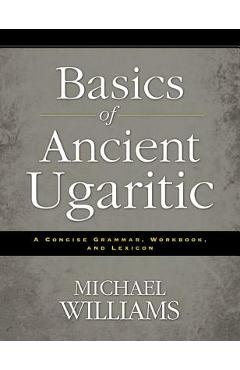 Poza produsului An Basics of Ancient Ugaritic: A Concise Grammar, Workbook, and Lexicon - Michael Williams