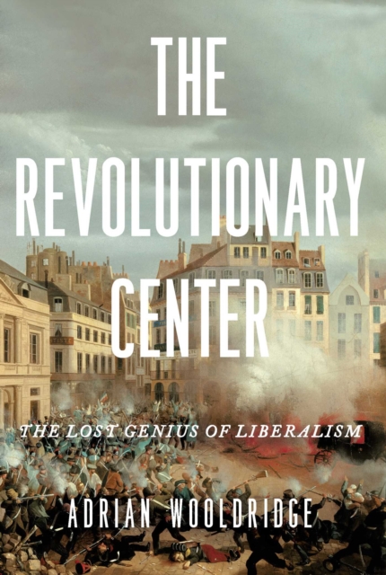 Coperta cărții 'The Revolutionary Center: The Lost Genius of Liberalism - Adrian Wooldridge'