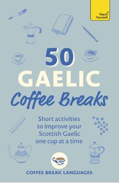 50 Gaelic Coffee Breaks: Short Activities to Improve Your Gaelic One Cup at a Time -