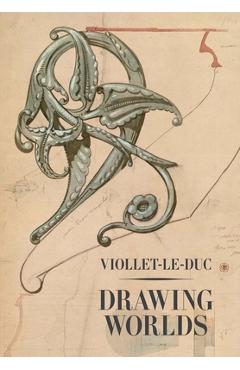 Coperta cărții 'Viollet-Le-Duc: Drawing Worlds - Barry Bergdoll'