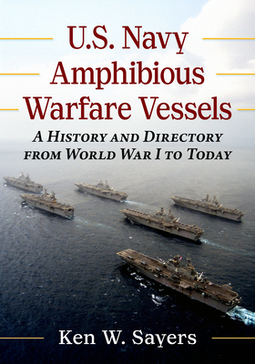 U.S. Navy Amphibious Warfare Vessels: A History and Directory from World War I to Today - Ken W. Sayers