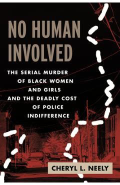 Poza produsului No Human Involved: The Serial Murder of Black Women and Girls and the Deadly Cost of Police Indifference - Cheryl L. Neely