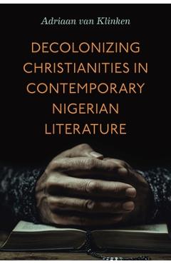 Poza produsului Decolonizing Christianities in Contemporary Nigerian Literature - Adriaan Van Klinken