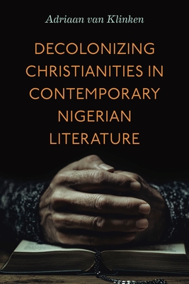 Decolonizing Christianities in Contemporary Nigerian Literature - Adriaan Van Klinken