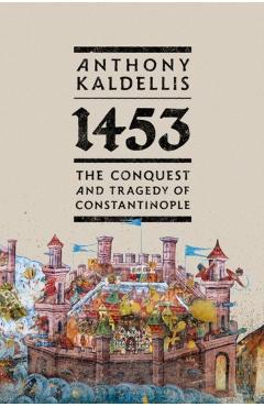 Coperta cărții '1453: The Conquest and Tragedy of Constantinople - Anthony Kaldellis'