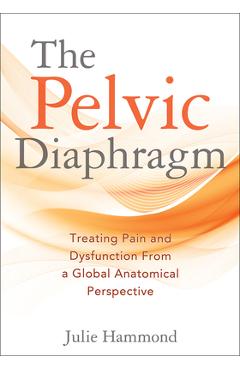 Coperta cărții 'The Pelvic Diaphragm: Treating Pain and Dysfunction from a Global Anatomical Perspective - Julie Hammond'