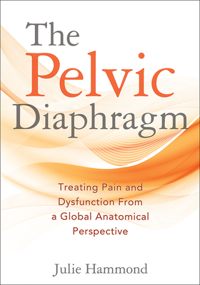 Coperta cărții 'The Pelvic Diaphragm: Treating Pain and Dysfunction from a Global Anatomical Perspective - Julie Hammond'