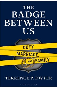 The Badge Between Us: Duty, Marriage, and Family - Terrence P. Dwyer