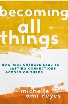 Coperta cărții 'The Becoming All Things: How Small Changes Lead To Lasting Connections Across Cultures (Itpe) (Itpe) - Michelle Reyes'
