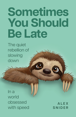 Coperta cărții 'Sometimes You Should Be Late: The Quiet Rebellion of Slowing Down in a World Obsessed with Speed - Alex Snider'