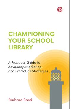 Coperta cărții 'Championing Your School Library: A Practical Guide to Advocacy, Marketing and Promotion - Barbara Band'