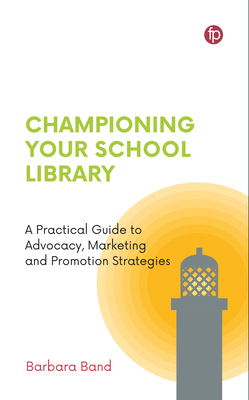 Championing Your School Library: A Practical Guide to Advocacy, Marketing and Promotion - Barbara Band