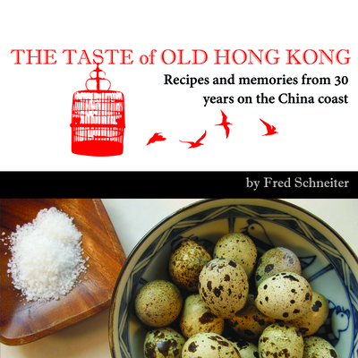 The Taste of Old Hong Kong: Recipes and Memories from 30 Years on the China Coast - Fred Schneiter