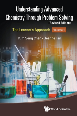 Understanding Advanced Chemistry Through Problem Solving: The Learner's Approach - Volume 1 (Revised Edition) - Kim Seng Chan