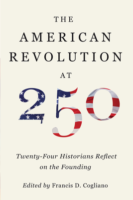 Coperta cărții 'The American Revolution at 250: Twenty-Four Historians Reflect on the Founding - Francis D. Cogliano'