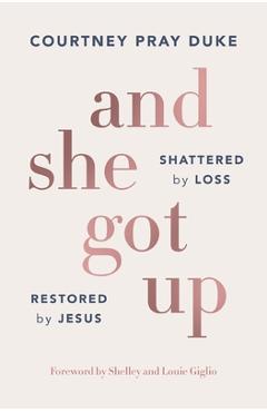 Coperta cărții 'And She Got Up: Shattered by Loss, Restored by Jesus - Courtney Pray Duke'