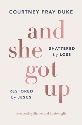 Coperta cărții 'And She Got Up: Shattered by Loss, Restored by Jesus - Courtney Pray Duke'