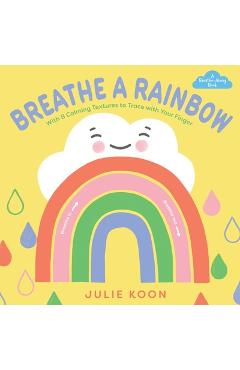 Coperta cărții 'Breathe a Rainbow (an Interactive Board Book): With 8 Calming Textures to Trace with Your Finger - Julie Koon'