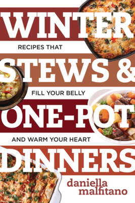 Winter Stews & One-Pot Dinners: Tasty Recipes That Fill Your Belly and Warm Your Heart - Daniella Malfitano