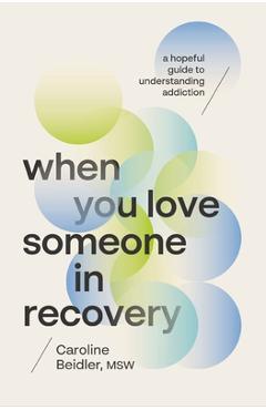 Coperta cărții 'When You Love Someone in Recovery: A Hopeful Guide to Understanding Addiction - Caroline Beidler Msw'