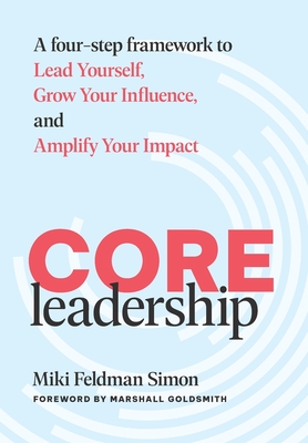 CORE Leadership: A Four-Step Framework to Lead Yourself, Grow Your Influence, and Amplify Your Impact - Miki Feldman Simon