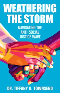 Coperta cărții 'Weathering the Storm: Navigating the Anti-Social Justice Wave - Tiffany G. Townsend'