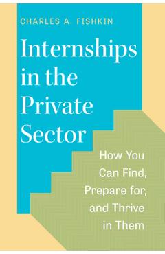 Coperta cărții 'Internships in the Private Sector: How You Can Find, Prepare For, and Thrive in Them - Charles A. Fishkin'