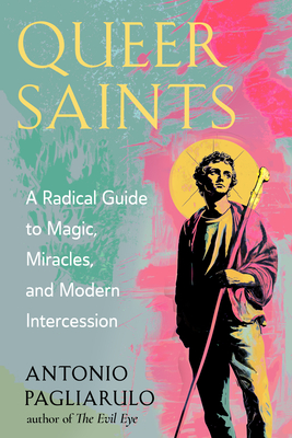 Coperta cărții 'Queer Saints: A Radical Guide to Magic, Miracles, and Modern Intercession - Antonio Pagliarulo'