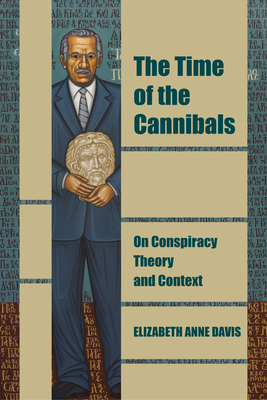 Coperta cărții 'The Time of the Cannibals: On Conspiracy Theory and Context - Elizabeth Anne Davis'