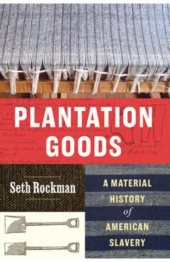 Coperta cărții 'Plantation Goods: A Material History of American Slavery - Seth Rockman'