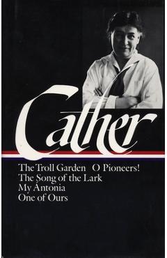 Poza produsului Willa Cather: Early Novels & Stories (Loa #35): The Troll Garden / O Pioneers! / The Song of the Lark / My Ántonia / One of Ours - Willa Cather
