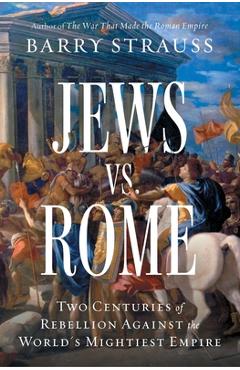 Coperta cărții 'Jews vs. Rome: Two Centuries of Rebellion Against the World's Mightiest Empire - Barry Strauss'