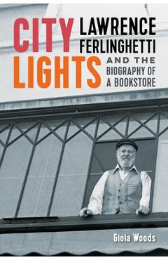 Poza produsului City Lights: Lawrence Ferlinghetti and the Biography of a Bookstore - Gioia Woods