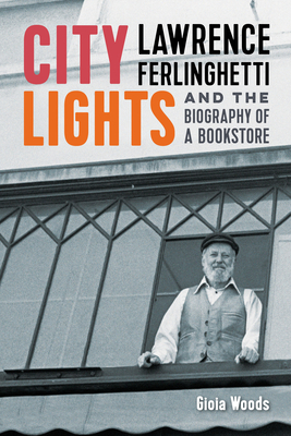 City Lights: Lawrence Ferlinghetti and the Biography of a Bookstore - Gioia Woods
