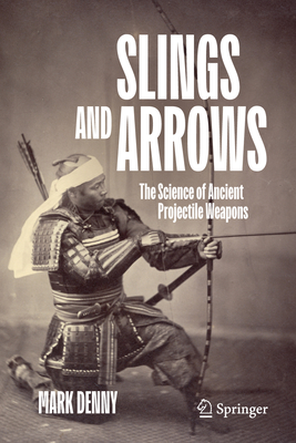 Coperta cărții 'Slings and Arrows: The Science of Ancient Projectile Weapons - Mark Denny'