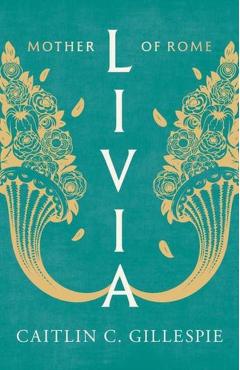 Livia: Mother of Rome - Caitlin C. Gillespie