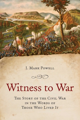 Witness to War: The Story of the Civil War Told by Those Who Lived It - J. Mark Powell